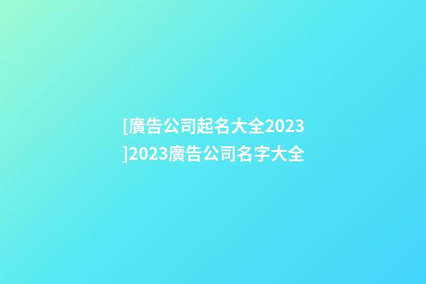 [廣告公司起名大全2023]2023廣告公司名字大全-第1張-公司起名-玄機派